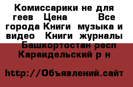 Комиссарики не для геев › Цена ­ 200 - Все города Книги, музыка и видео » Книги, журналы   . Башкортостан респ.,Караидельский р-н